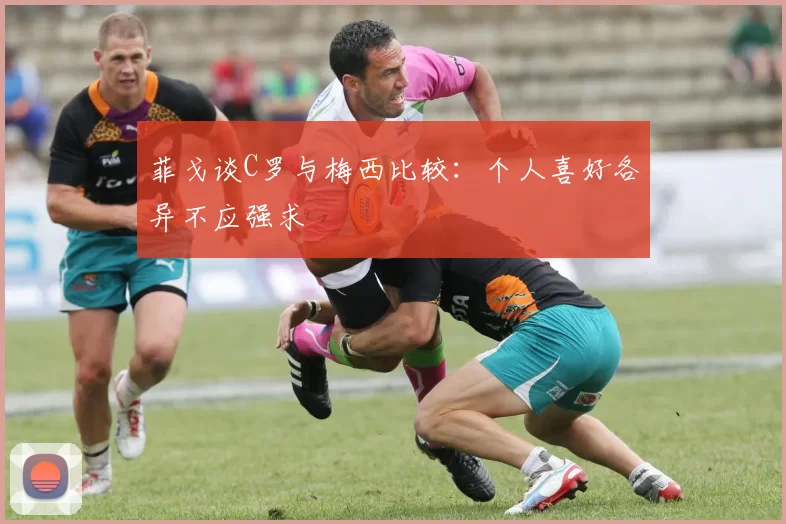 菲戈谈C罗与梅西比较：个人喜好各异不应强求