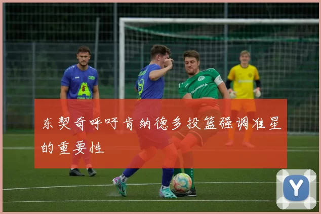 东契奇呼吁肯纳德多投篮强调准星的重要性