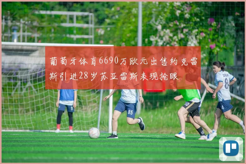 葡萄牙体育6690万欧元出售约克雷斯引进28岁苏亚雷斯表现抢眼