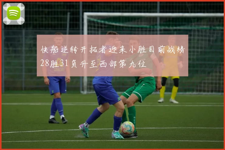 快船逆转开拓者迎来小胜目前战绩28胜31负升至西部第九位