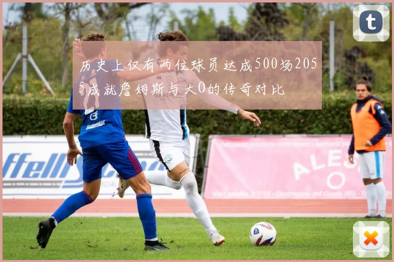 历史上仅有两位球员达成500场2055成就詹姆斯与大O的传奇对比