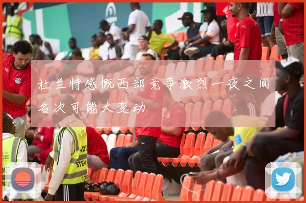 杜兰特感慨西部竞争激烈一夜之间名次可能大变动