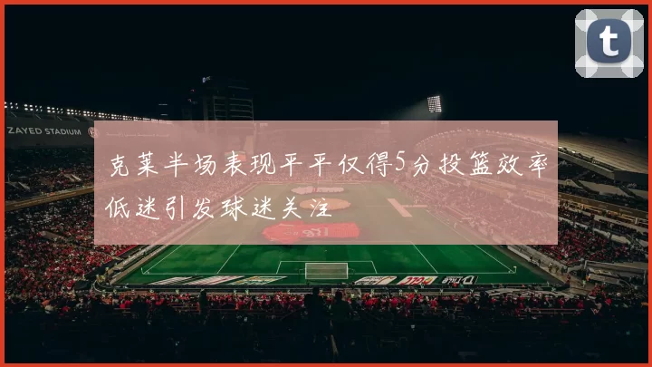 克莱半场表现平平仅得5分投篮效率低迷引发球迷关注