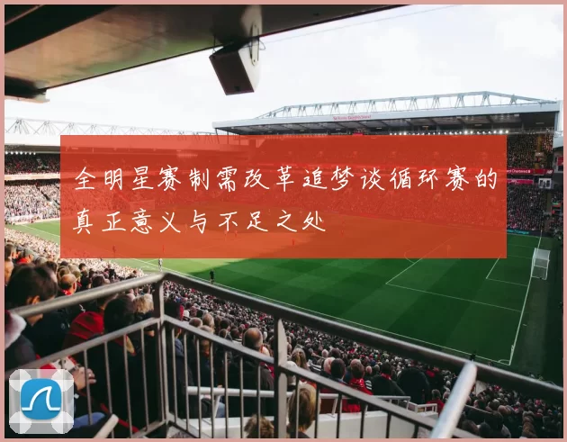 全明星赛制需改革追梦谈循环赛的真正意义与不足之处