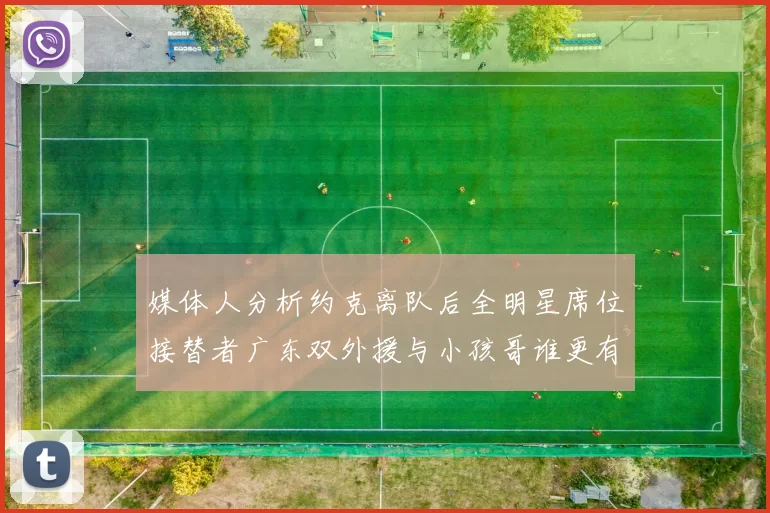 媒体人分析约克离队后全明星席位接替者广东双外援与小孩哥谁更有希望