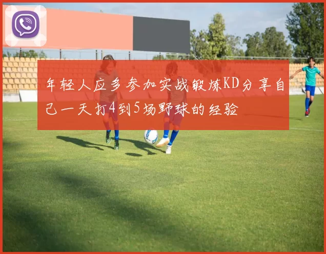 年轻人应多参加实战锻炼KD分享自己一天打4到5场野球的经验