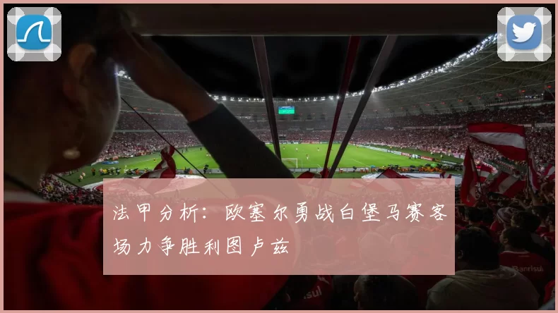法甲分析：欧塞尔勇战白堡马赛客场力争胜利图卢兹